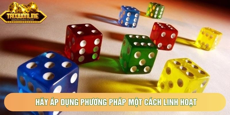 Hãy áp dụng phương pháp một cách linh hoạt Hãy áp dụng phương pháp một cách linh hoạt